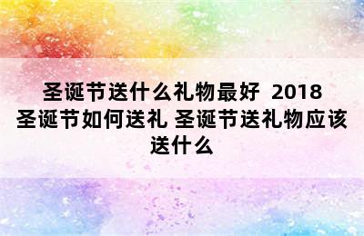 圣诞节送什么礼物最好  2018圣诞节如何送礼 圣诞节送礼物应该送什么